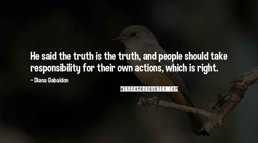 Diana Gabaldon Quotes: He said the truth is the truth, and people should take responsibility for their own actions, which is right.