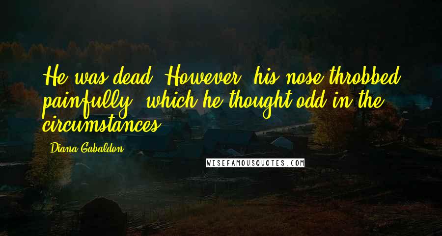 Diana Gabaldon Quotes: He was dead. However, his nose throbbed painfully, which he thought odd in the circumstances.