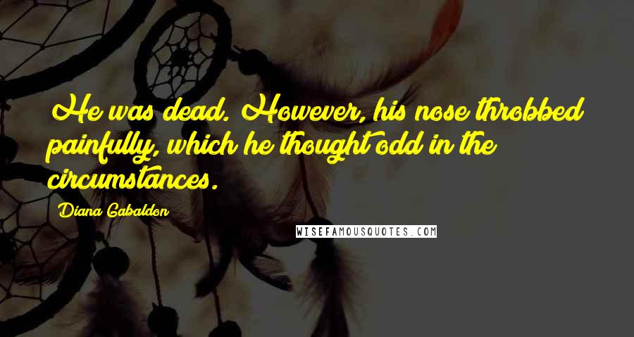 Diana Gabaldon Quotes: He was dead. However, his nose throbbed painfully, which he thought odd in the circumstances.