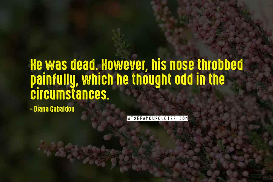 Diana Gabaldon Quotes: He was dead. However, his nose throbbed painfully, which he thought odd in the circumstances.