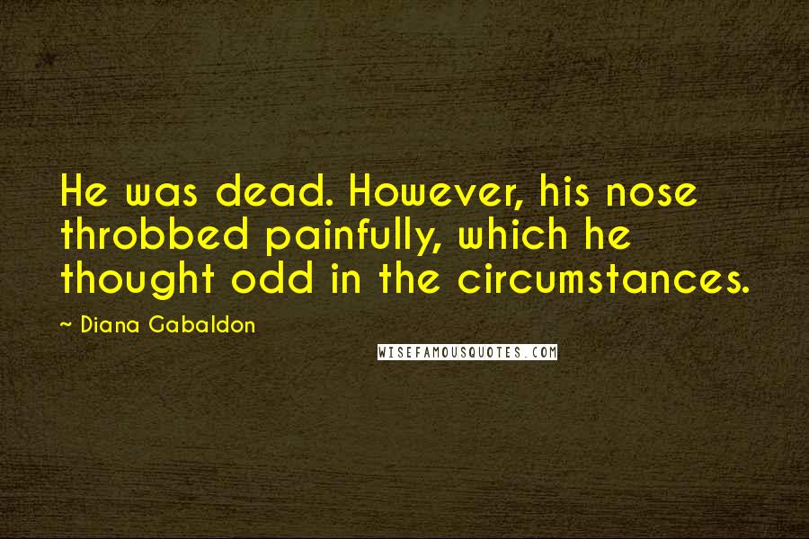 Diana Gabaldon Quotes: He was dead. However, his nose throbbed painfully, which he thought odd in the circumstances.