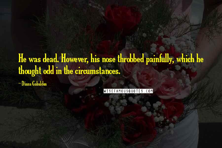 Diana Gabaldon Quotes: He was dead. However, his nose throbbed painfully, which he thought odd in the circumstances.