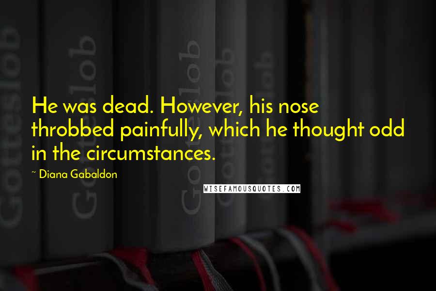 Diana Gabaldon Quotes: He was dead. However, his nose throbbed painfully, which he thought odd in the circumstances.