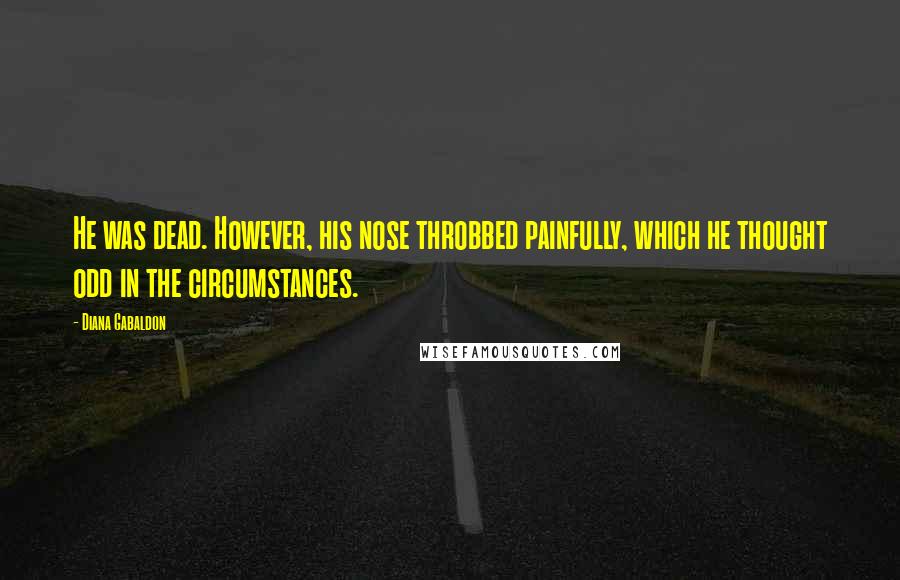 Diana Gabaldon Quotes: He was dead. However, his nose throbbed painfully, which he thought odd in the circumstances.