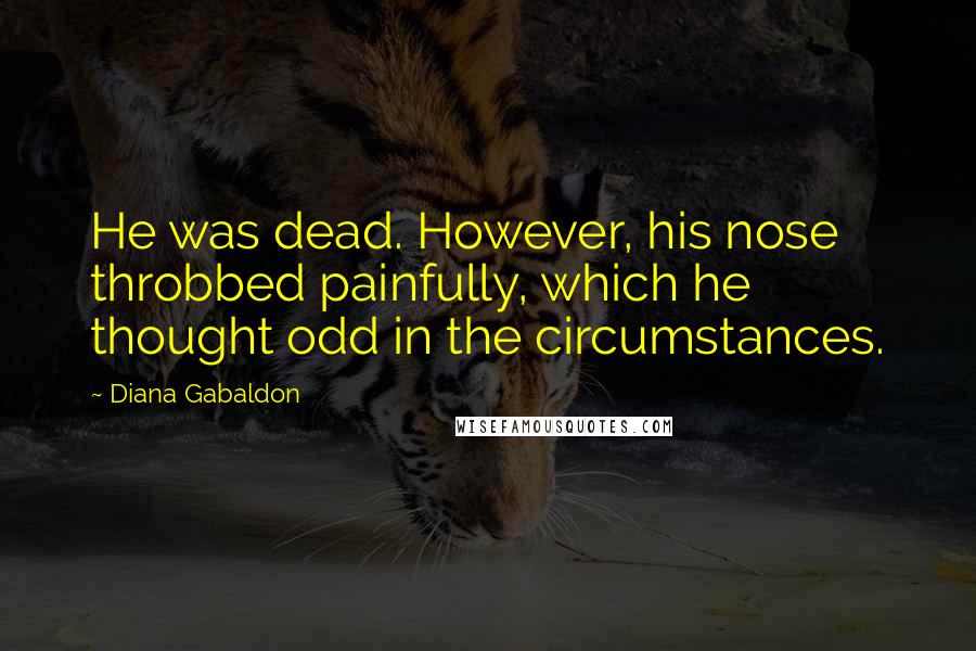 Diana Gabaldon Quotes: He was dead. However, his nose throbbed painfully, which he thought odd in the circumstances.