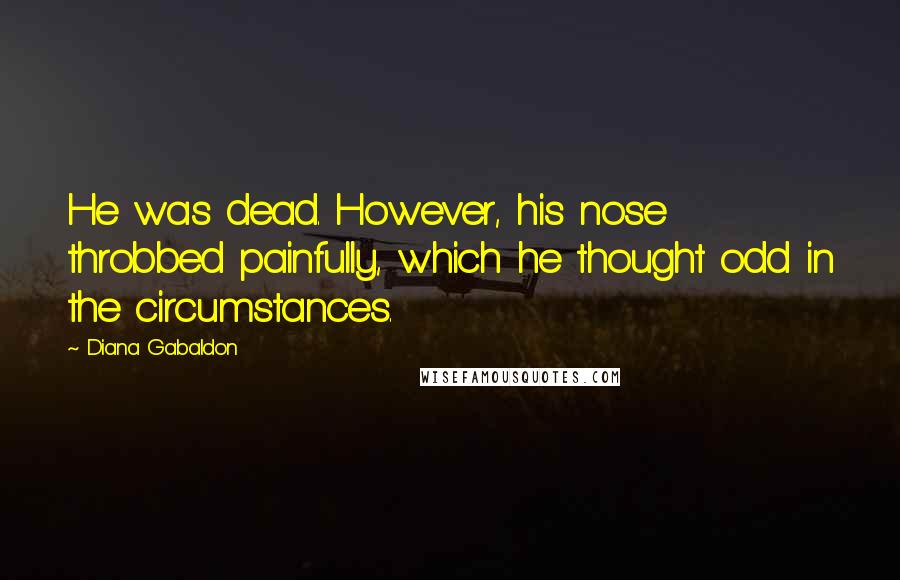 Diana Gabaldon Quotes: He was dead. However, his nose throbbed painfully, which he thought odd in the circumstances.