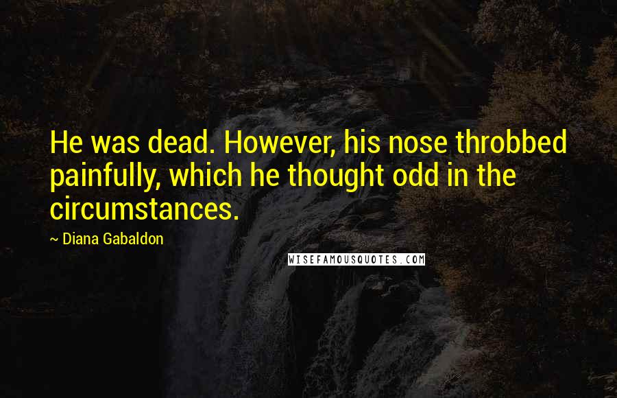 Diana Gabaldon Quotes: He was dead. However, his nose throbbed painfully, which he thought odd in the circumstances.