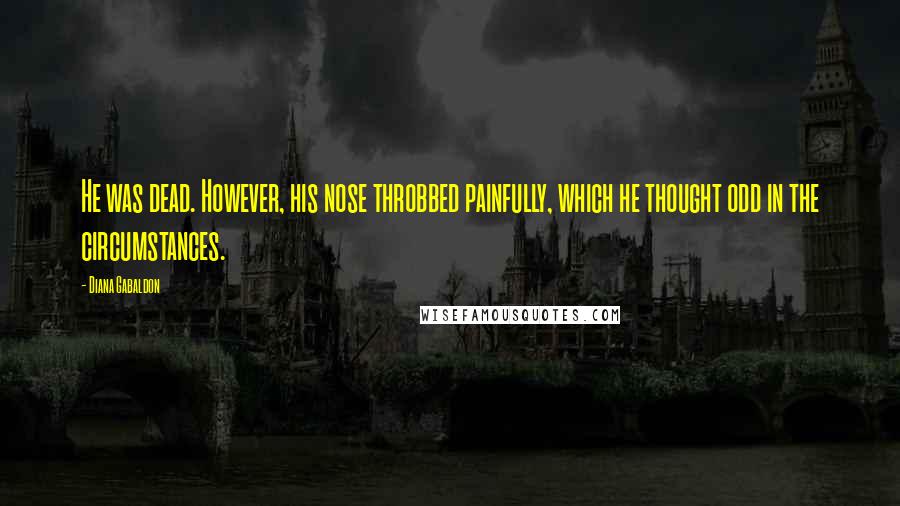 Diana Gabaldon Quotes: He was dead. However, his nose throbbed painfully, which he thought odd in the circumstances.