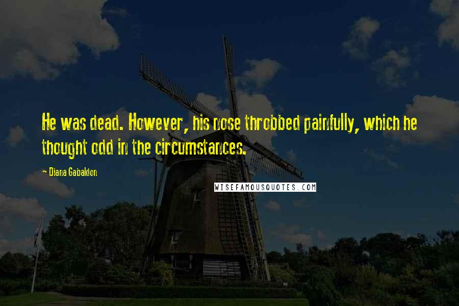 Diana Gabaldon Quotes: He was dead. However, his nose throbbed painfully, which he thought odd in the circumstances.