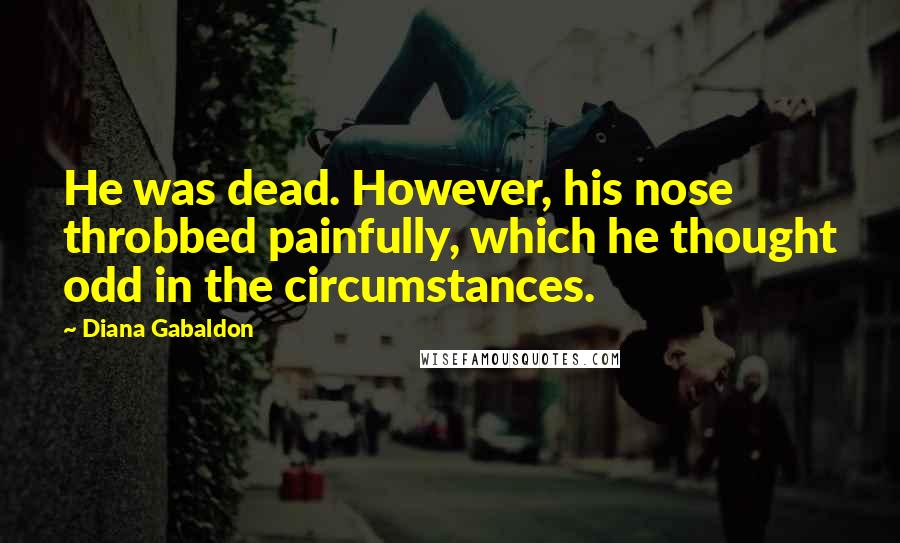 Diana Gabaldon Quotes: He was dead. However, his nose throbbed painfully, which he thought odd in the circumstances.