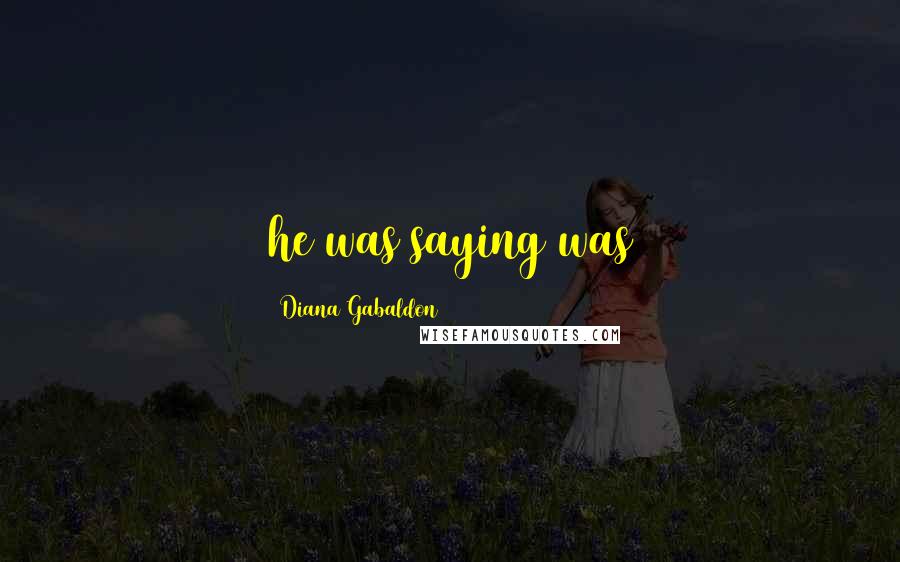Diana Gabaldon Quotes: he was saying was
