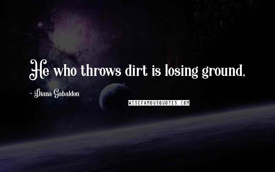 Diana Gabaldon Quotes: He who throws dirt is losing ground,