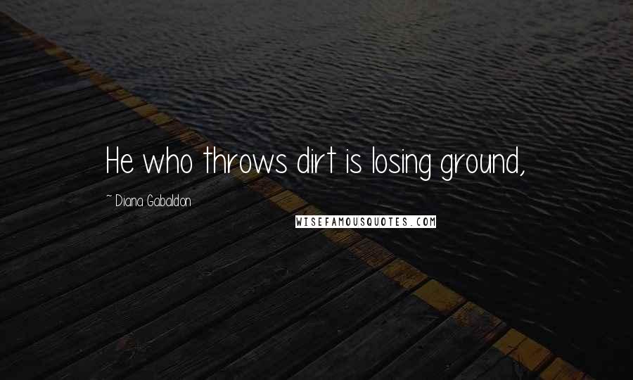 Diana Gabaldon Quotes: He who throws dirt is losing ground,