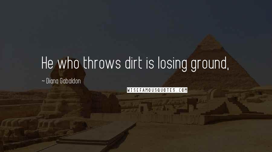 Diana Gabaldon Quotes: He who throws dirt is losing ground,