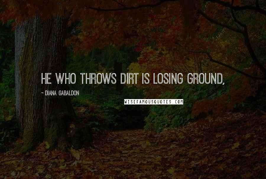 Diana Gabaldon Quotes: He who throws dirt is losing ground,