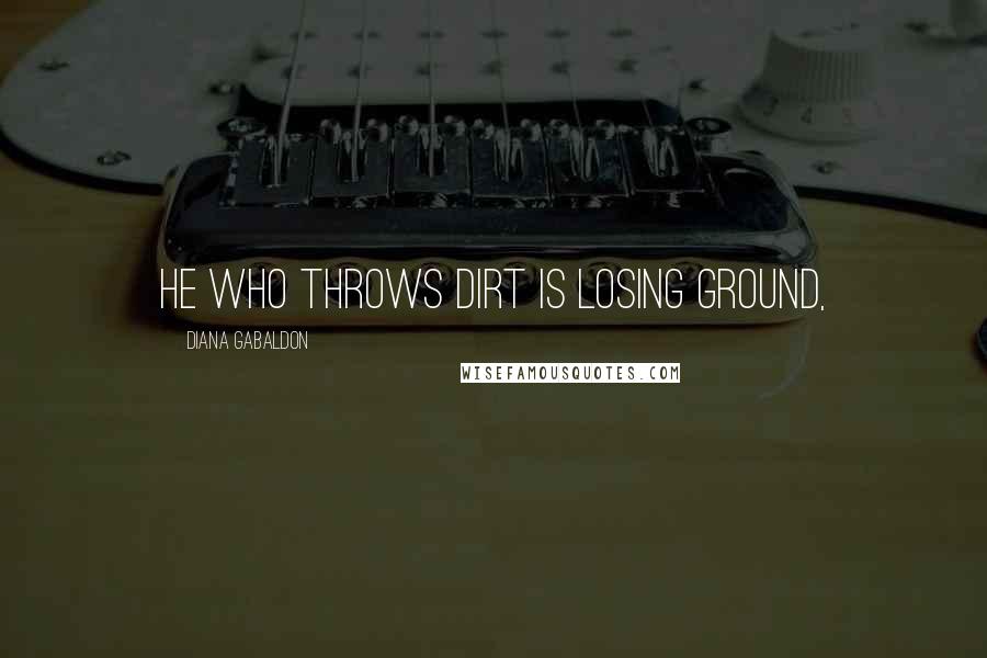 Diana Gabaldon Quotes: He who throws dirt is losing ground,