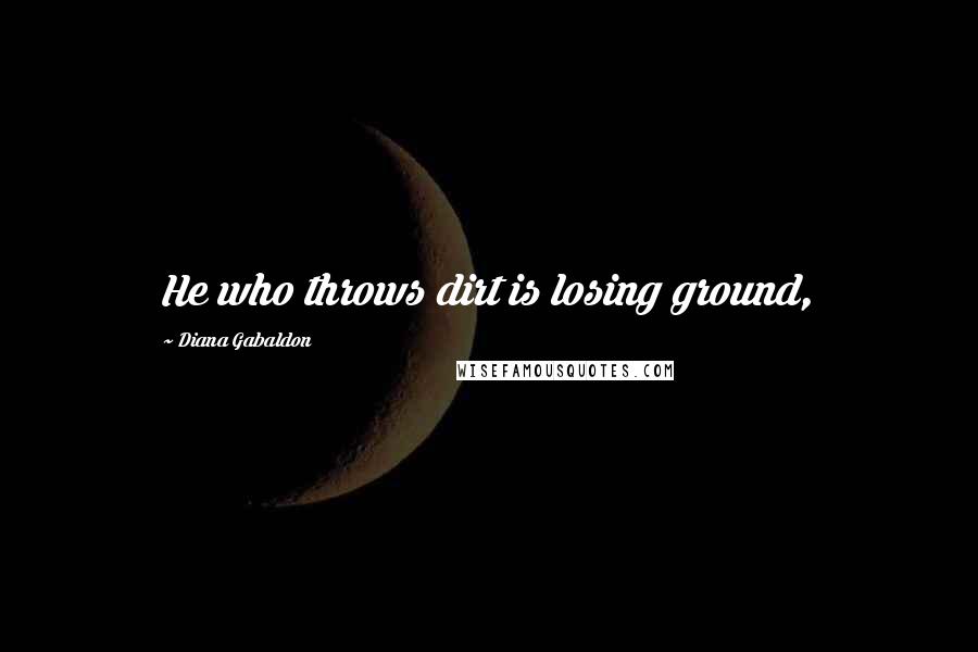 Diana Gabaldon Quotes: He who throws dirt is losing ground,