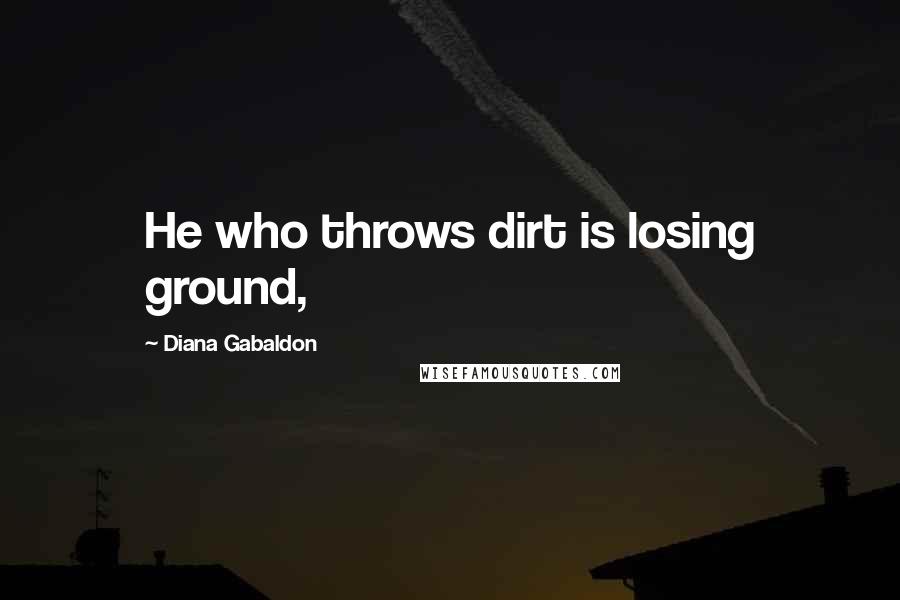 Diana Gabaldon Quotes: He who throws dirt is losing ground,