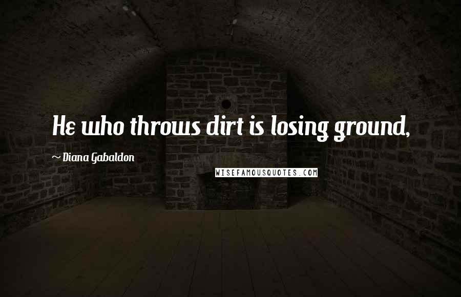 Diana Gabaldon Quotes: He who throws dirt is losing ground,
