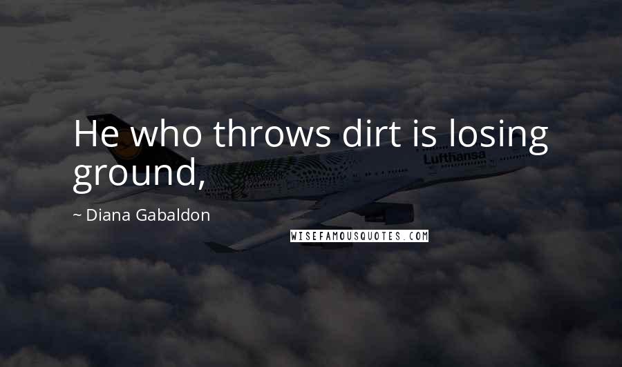 Diana Gabaldon Quotes: He who throws dirt is losing ground,