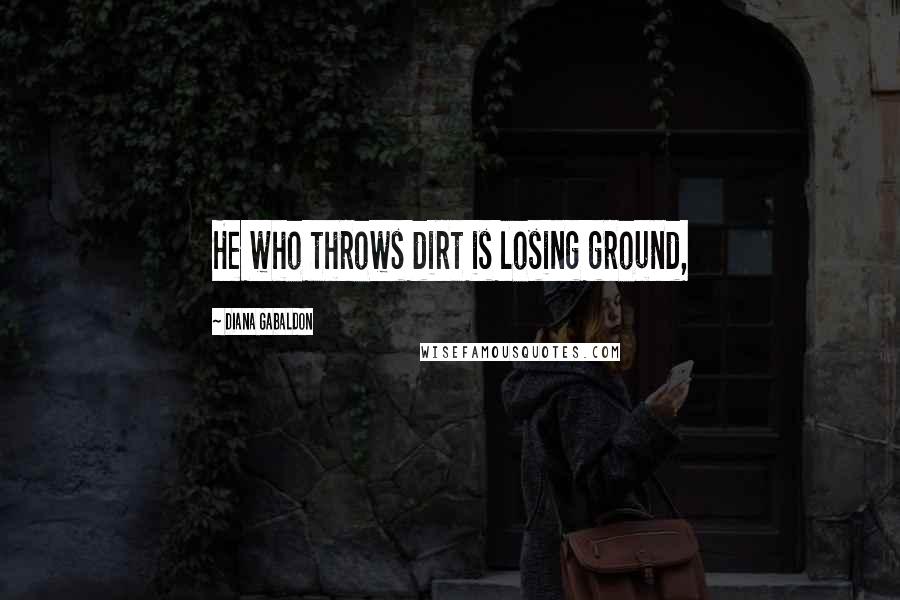 Diana Gabaldon Quotes: He who throws dirt is losing ground,