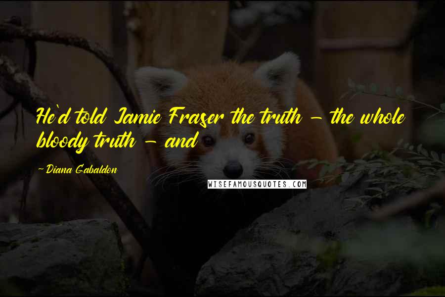 Diana Gabaldon Quotes: He'd told Jamie Fraser the truth - the whole bloody truth - and