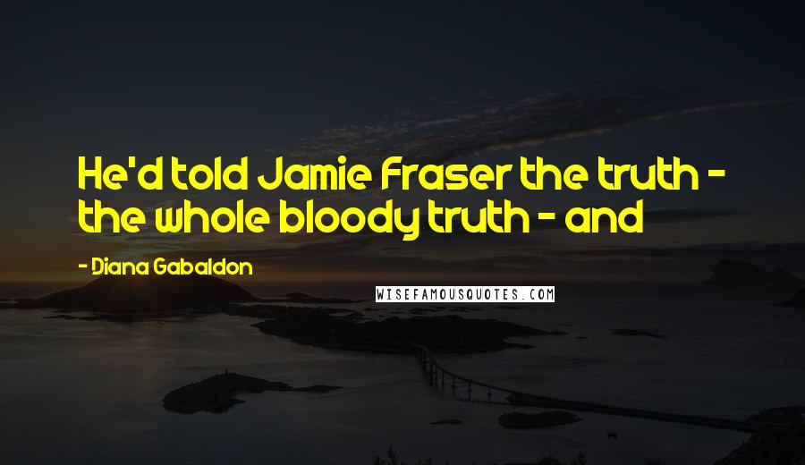 Diana Gabaldon Quotes: He'd told Jamie Fraser the truth - the whole bloody truth - and