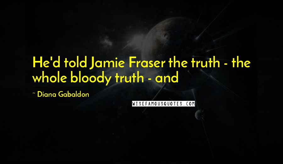 Diana Gabaldon Quotes: He'd told Jamie Fraser the truth - the whole bloody truth - and