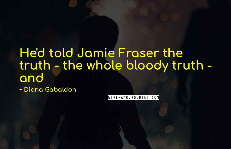 Diana Gabaldon Quotes: He'd told Jamie Fraser the truth - the whole bloody truth - and