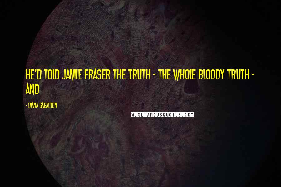 Diana Gabaldon Quotes: He'd told Jamie Fraser the truth - the whole bloody truth - and