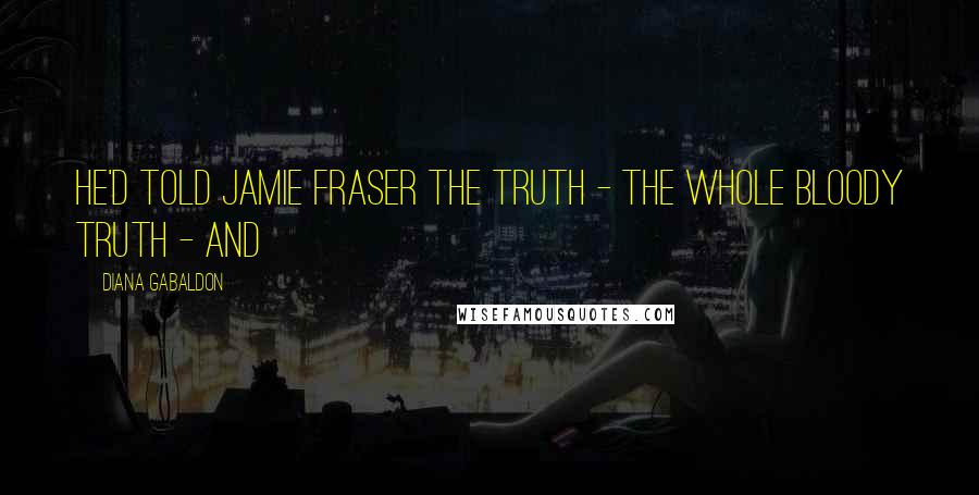 Diana Gabaldon Quotes: He'd told Jamie Fraser the truth - the whole bloody truth - and