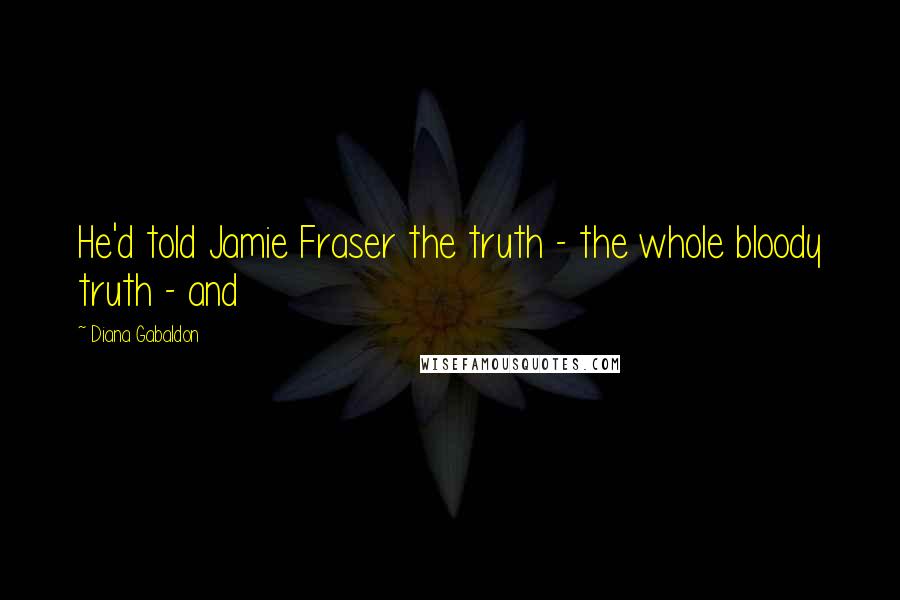 Diana Gabaldon Quotes: He'd told Jamie Fraser the truth - the whole bloody truth - and