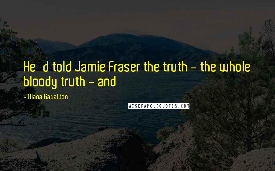 Diana Gabaldon Quotes: He'd told Jamie Fraser the truth - the whole bloody truth - and