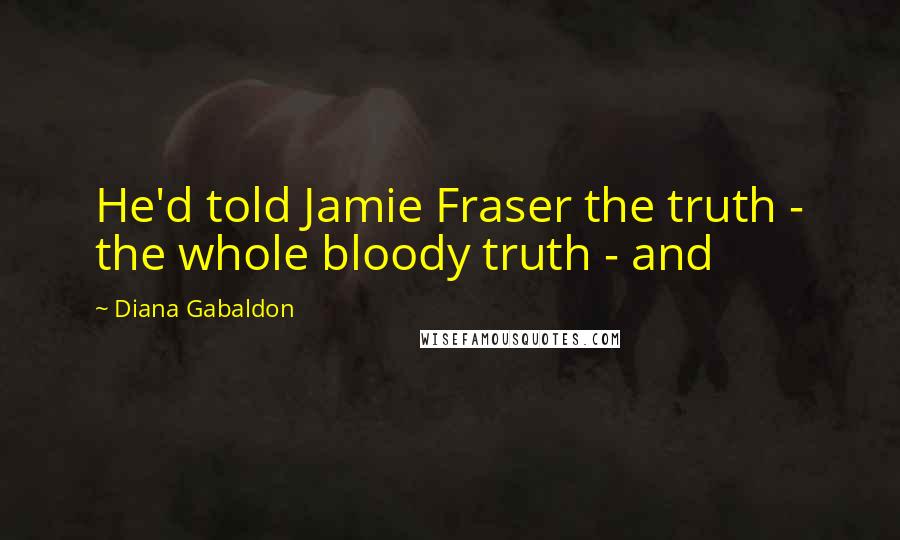 Diana Gabaldon Quotes: He'd told Jamie Fraser the truth - the whole bloody truth - and