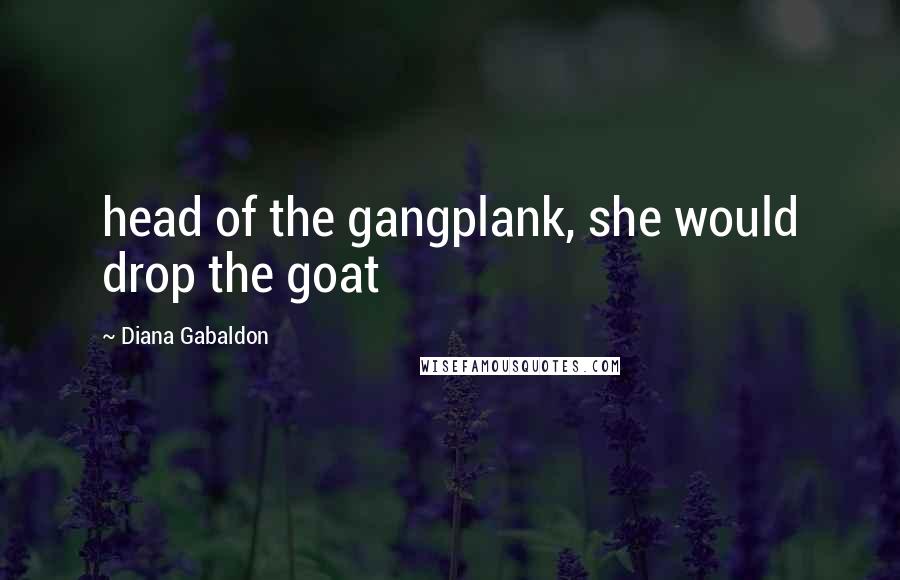 Diana Gabaldon Quotes: head of the gangplank, she would drop the goat