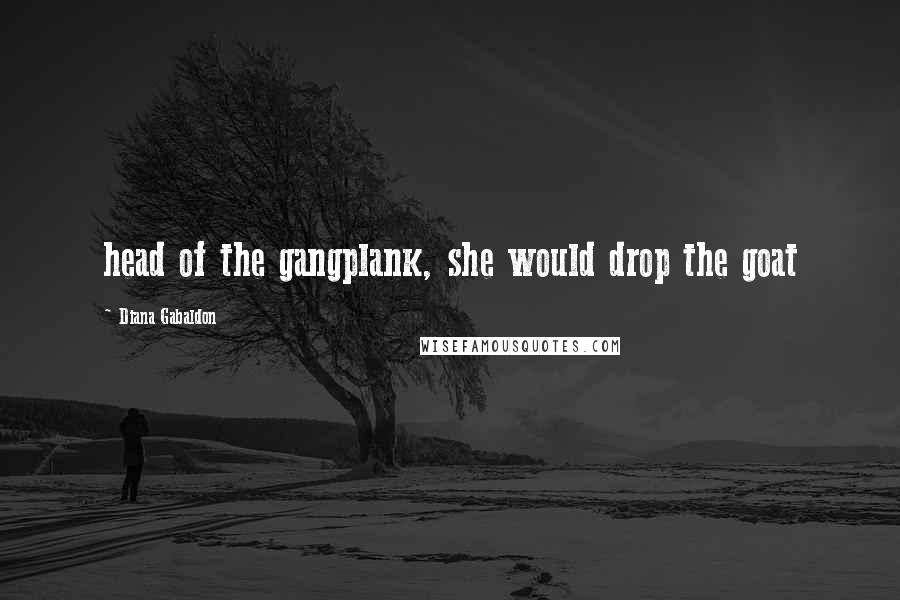 Diana Gabaldon Quotes: head of the gangplank, she would drop the goat