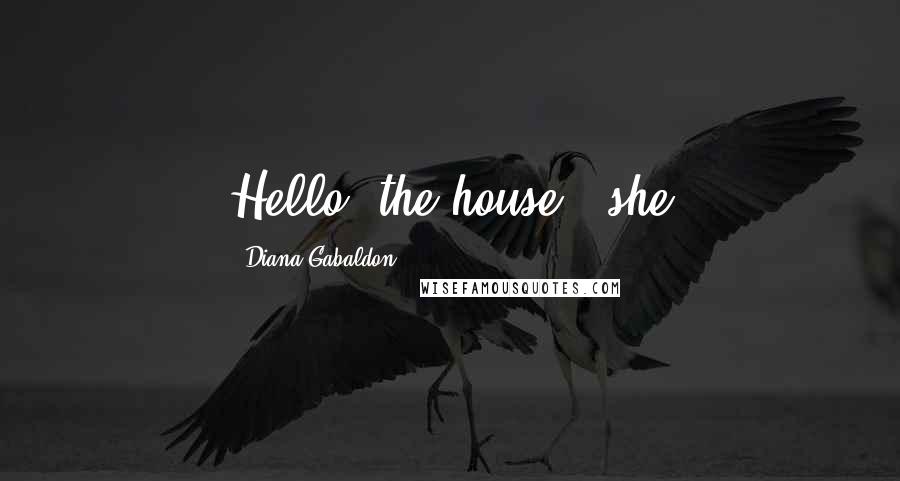 Diana Gabaldon Quotes: Hello, the house!" she