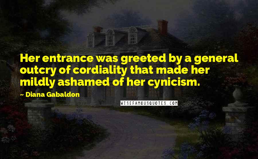 Diana Gabaldon Quotes: Her entrance was greeted by a general outcry of cordiality that made her mildly ashamed of her cynicism.