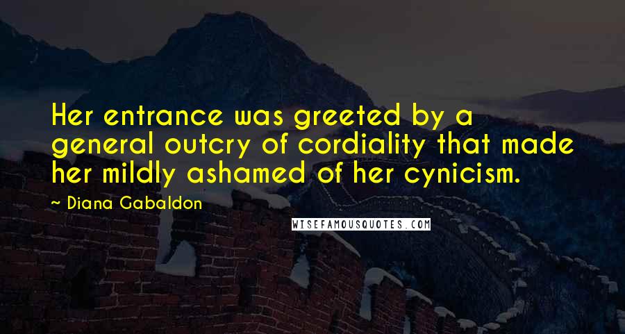 Diana Gabaldon Quotes: Her entrance was greeted by a general outcry of cordiality that made her mildly ashamed of her cynicism.