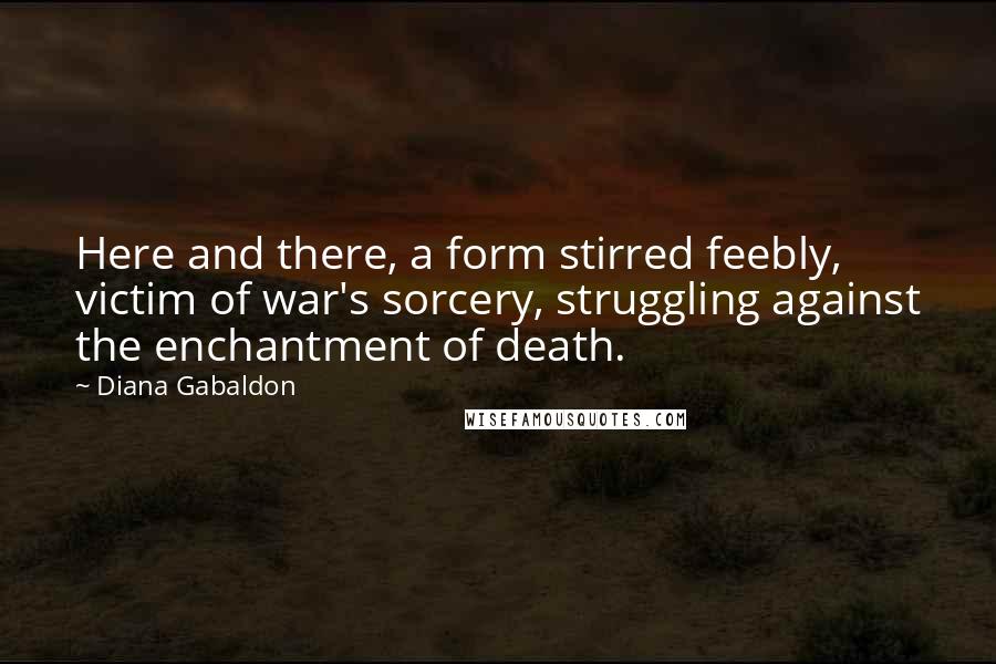 Diana Gabaldon Quotes: Here and there, a form stirred feebly, victim of war's sorcery, struggling against the enchantment of death.