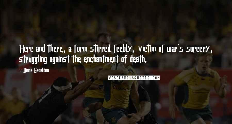 Diana Gabaldon Quotes: Here and there, a form stirred feebly, victim of war's sorcery, struggling against the enchantment of death.