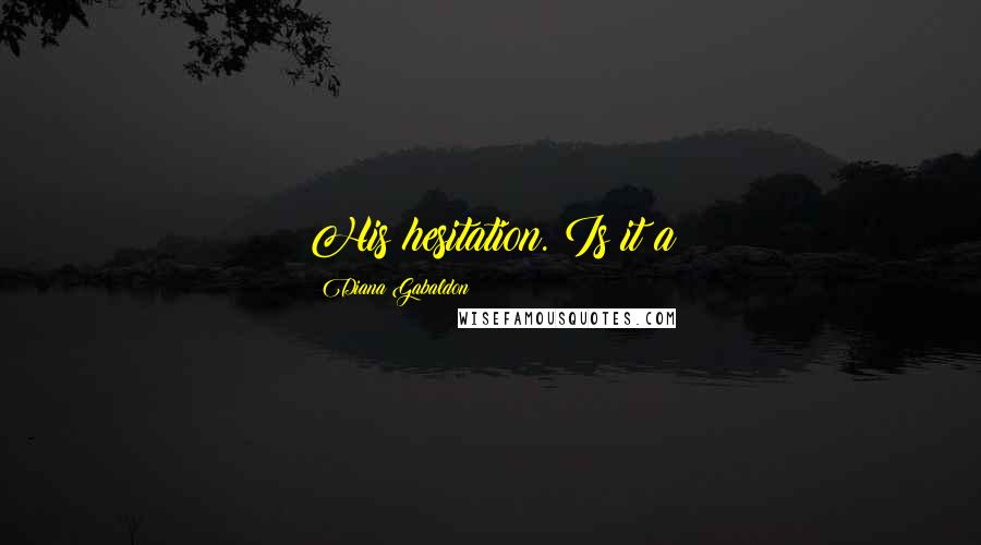 Diana Gabaldon Quotes: His hesitation. Is it a