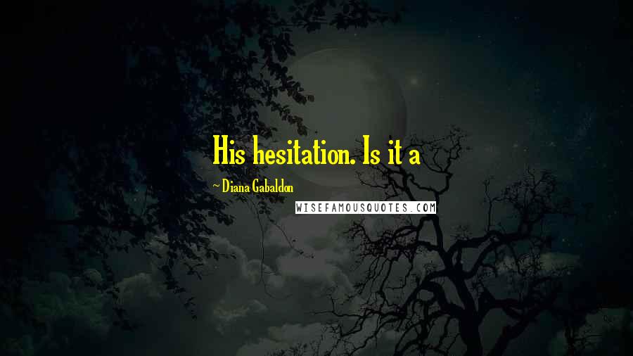 Diana Gabaldon Quotes: His hesitation. Is it a