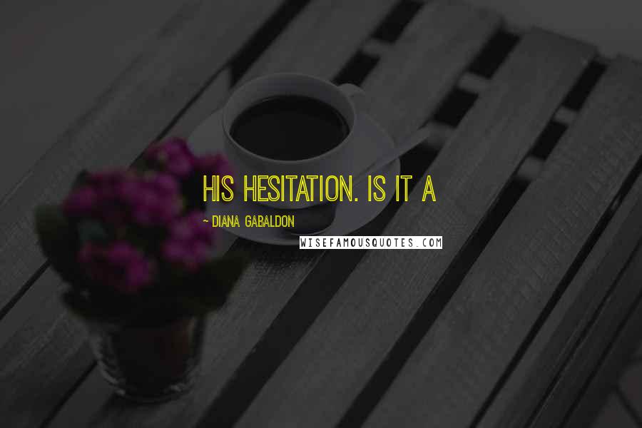 Diana Gabaldon Quotes: His hesitation. Is it a