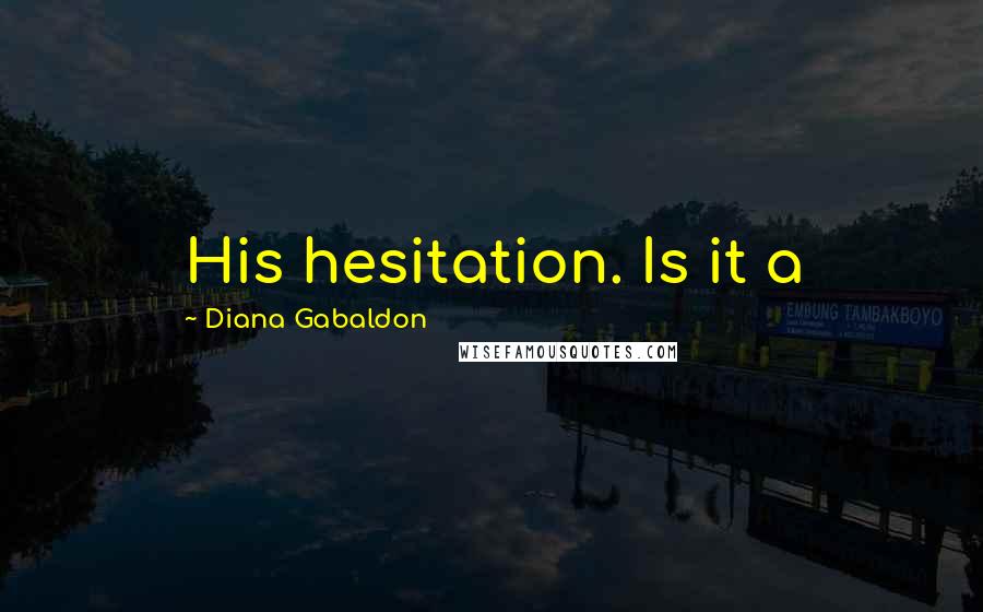 Diana Gabaldon Quotes: His hesitation. Is it a