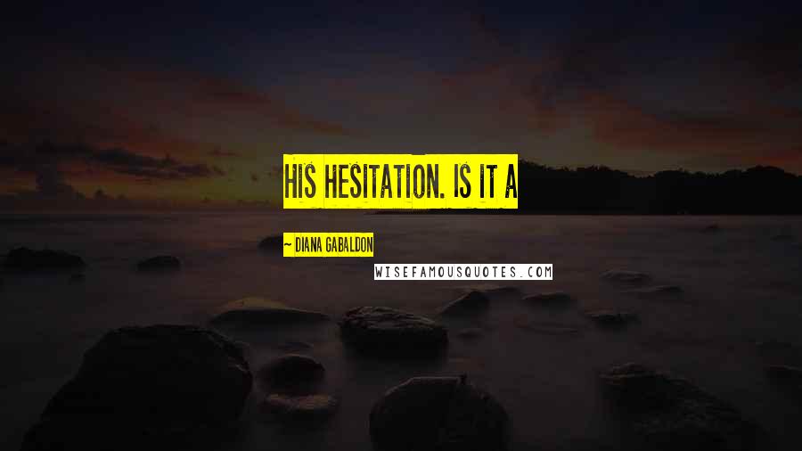 Diana Gabaldon Quotes: His hesitation. Is it a