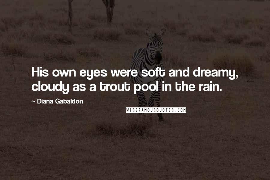 Diana Gabaldon Quotes: His own eyes were soft and dreamy, cloudy as a trout pool in the rain.