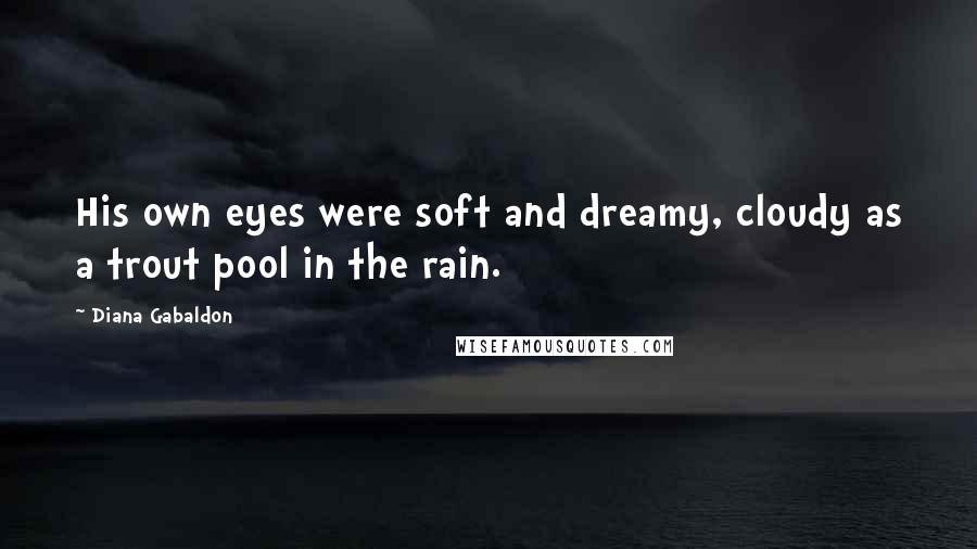 Diana Gabaldon Quotes: His own eyes were soft and dreamy, cloudy as a trout pool in the rain.