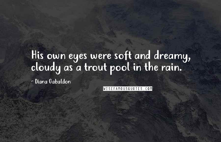 Diana Gabaldon Quotes: His own eyes were soft and dreamy, cloudy as a trout pool in the rain.