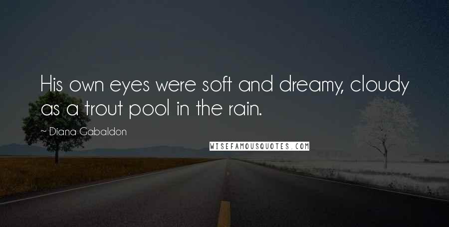 Diana Gabaldon Quotes: His own eyes were soft and dreamy, cloudy as a trout pool in the rain.